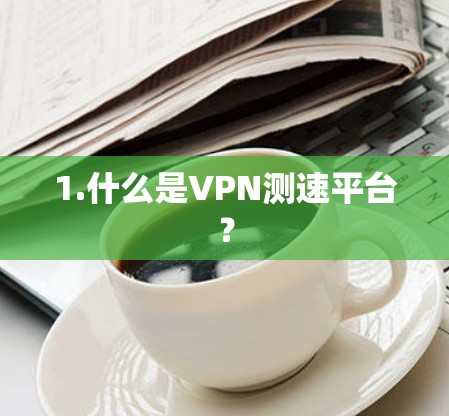 1.什么是VPN测速平台?