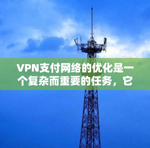 VPN支付网络的优化是一个复杂而重要的任务,它涉及到网络架构、数据传输速率、加密方式、服务器性能等多个方面。以下是一些有助于VPN支付网络优化的建议