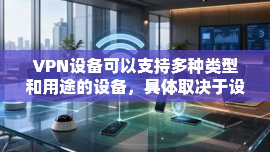 VPN设备可以支持多种类型和用途的设备,具体取决于设备的兼容性、功能需求以及使用场景。以下是一些常见而适合使用VPN设备的设备类型