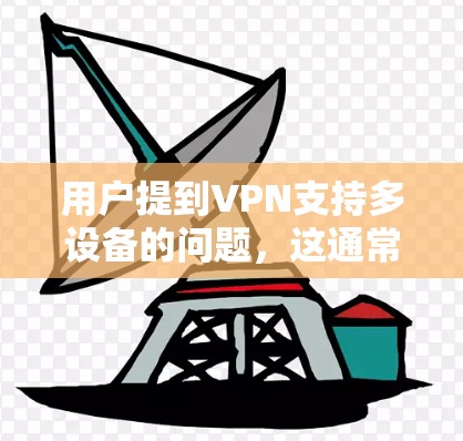 用户提到VPN支持多设备的问题，这通常涉及在使用VPN服务时连接到多个设备。以下是详细的解决方案