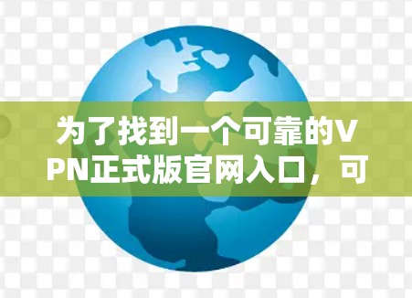 为了找到一个可靠的VPN正式版官网入口,可以按照以下步骤进行