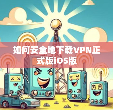 如何安全地下载VPN正式版iOS版