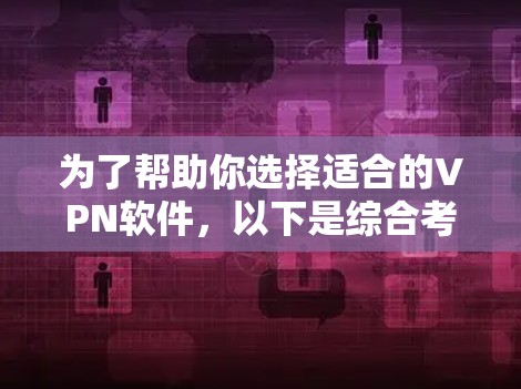 为了帮助你选择适合的VPN软件,以下是综合考虑后的推荐,涵盖了多个方面的需求,包括功能、安全性、价格、兼容性和提供商质量