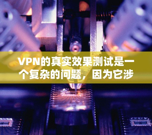 VPN的真实效果测试是一个复杂的问题,因为它涉及到多个因素,包括技术、网络环境、用户个人安全偏好等。以下是一些可以作为VPN测试的基础原则和步骤