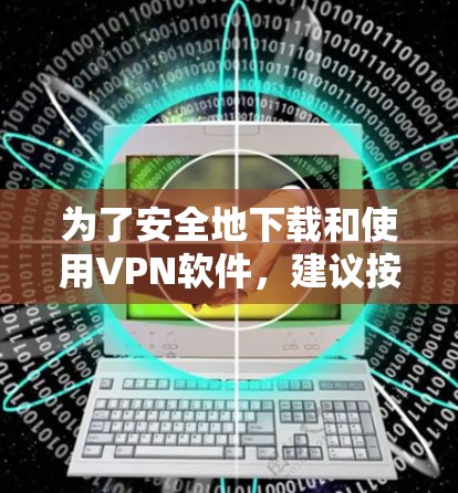 为了安全地下载和使用VPN软件,建议按照以下步骤进行