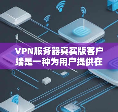 VPN服务器真实版客户端是一种为用户提供在线访问VPN服务器的客户端工具。以下是其主要功能和操作步骤