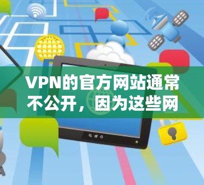 VPN的官方网站通常不公开,因为这些网站涉及到隐私安全、数据保护和网络安全等问题。因此,直接访问未经证实的VPN官网是不建议的,以免触犯相关法律和安全规定