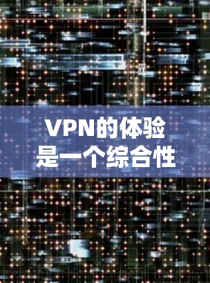 VPN的体验是一个综合性的体验,包括网络性能、数据安全、用户体验、价格、隐私保护以及支付方式等。以下是一些综合性的VPN体验评测和分析