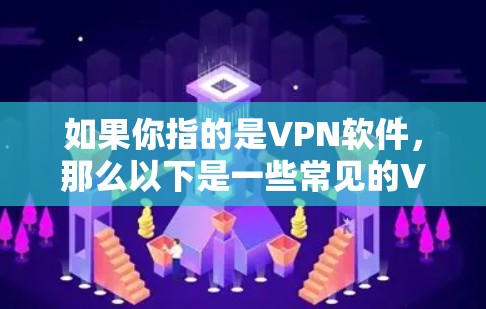 如果你指的是VPN软件,那么以下是一些常见的VPN软件推荐,包括PC版和网页版