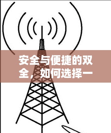 安全与便捷的双全,如何选择一款好VPN