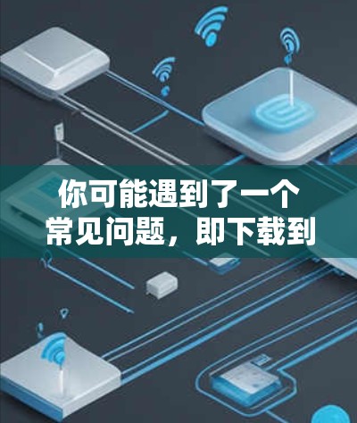 你可能遇到了一个常见问题,即下载到VPNAPP时,下载过程显示正在连接VPN服务器,但下载过程中没有提示信息或错误。以下是一些步骤来解决这个问题