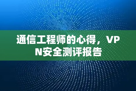 通信工程师的心得，VPN安全测评报告