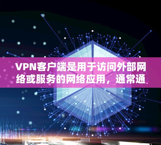 <strong>VPN客户端</strong>是用于访问外部网络或服务的网络应用，通常通过VPN协议（如VPN、VPN安全协议、VPN加密协议等）实现的安全连接。以下是几款代表性的VPN真实版本客户端推荐