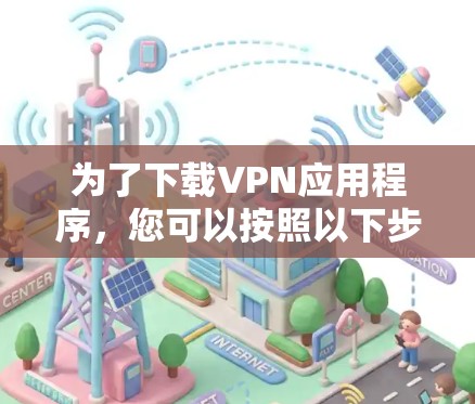 为了下载VPN应用程序,您可以按照以下步骤进行