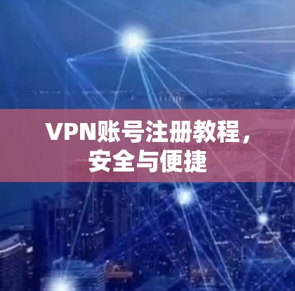 VPN账号注册教程,安全与便捷