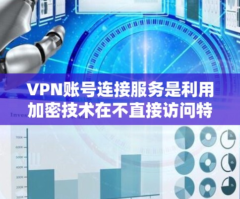 VPN账号连接服务是利用加密技术在不直接访问特定设备或服务器的情况下,将数据传输到外部网络的网络服务。以下是对该服务的详细分析和步骤说明