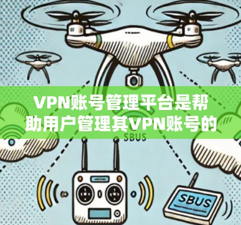VPN账号管理平台是帮助用户管理其VPN账号的工具,确保账号安全和权限。以下是一个结构化的指南,涵盖所有关键方面