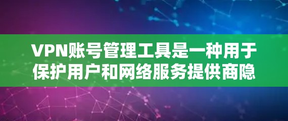 VPN账号管理工具是一种用于保护用户和网络服务提供商隐私和安全的软件或应用程序。它能够管理用户的所有VPN账号,包括查看、管理、检测和报告账号安全状况。以下是该工具的主要功能