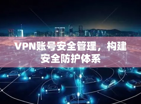 VPN账号安全管理，构建安全防护体系