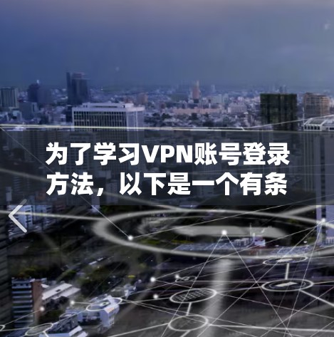 为了学习VPN账号登录方法,以下是一个有条理的指南,涵盖所有必要的步骤和注意事项