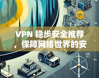 VPN 稳步安全推荐,保障网络世界的安全之选