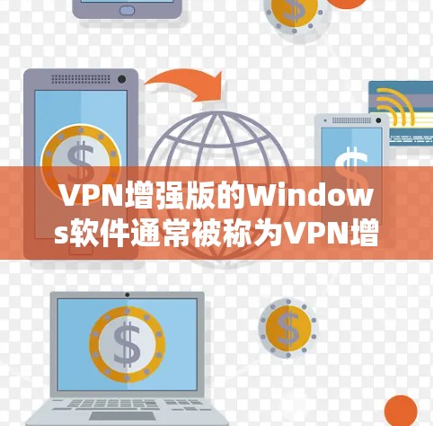 VPN增强版的Windows软件通常被称为VPN增强版软件，或者更为准确的名称是VPN增强版应用或VPN增强版工具。这类软件通常具有以下特点