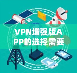 VPN增强版APP的选择需要综合考虑多个因素,包括安全性、速度、兼容性、用户界面、隐私保护、价格等。以下是基于这些因素的推荐