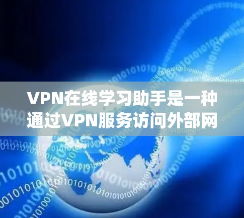 VPN在线学习助手是一种通过VPN服务访问外部网络，用于获取课程、资源或指导的学习工具。以下是一些 commonly used VPN options for online learning: