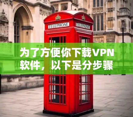 为了方便你下载VPN软件,以下是分步骤的指南