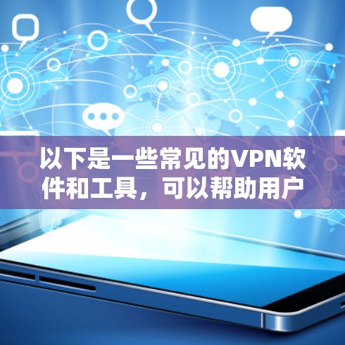 以下是一些常见的VPN软件和工具,可以帮助用户在线体验和使用这些技术
