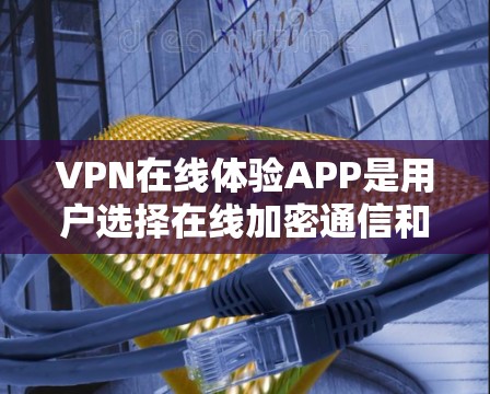 VPN在线体验APP是用户选择在线加密通信和视频通话的便捷工具，各有不同的应用场景和特点。以下是针对不同用户需求的建议