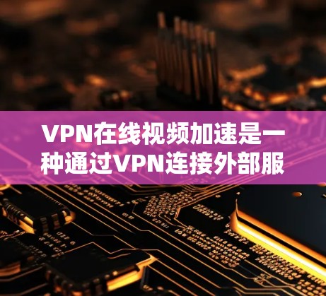 VPN在线视频加速是一种通过VPN连接外部服务器,将本地视频内容解密并上传到目标服务器,从而提升视频加载速度的技术。以下是关于VPN加速的详细分析