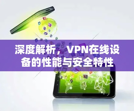 深度解析,VPN在线设备的性能与安全特性