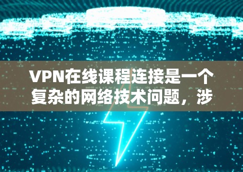 VPN在线课程连接是一个复杂的网络技术问题,涉及多个方面,加密机制、安全防护、设备需求以及数据处理等。以下是对这个问题的逐步解释和总结