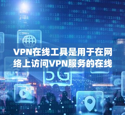 VPN在线工具是用于在网络上访问VPN服务的在线工具,主要包括电脑应用和手机App。以下是详细的步骤和注意事项