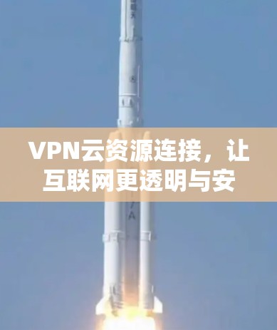 VPN云资源连接，让互联网更透明与安全