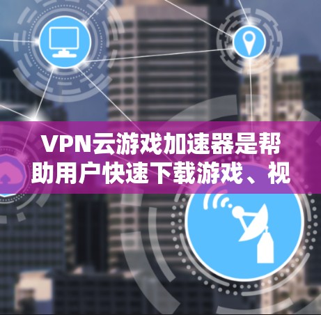 VPN云游戏加速器是帮助用户快速下载游戏、视频、直播等资源的工具。虽然它们在一定程度上提高了用户体验,但选择合适的加速器时需要仔细考虑多个因素,以确保安全、可靠和高效。以下是一些关键问题和建议