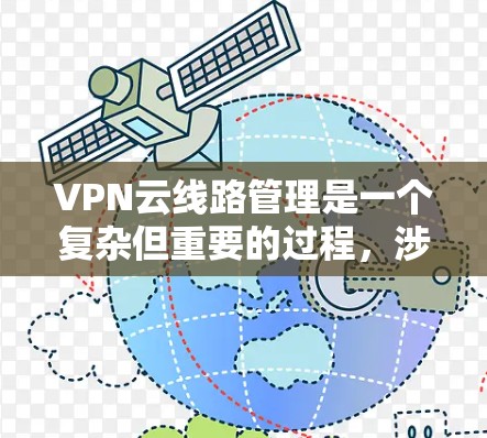 VPN云线路管理是一个复杂但重要的过程，涉及多个步骤和注意事项。以下是对VPN云线路管理的详细指南