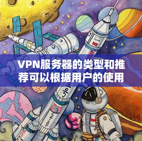 VPN服务器的类型和推荐可以根据用户的使用场景和需求来选择。以下是一个详细的指南