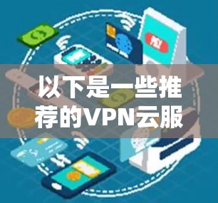 以下是一些推荐的VPN云服务器平台,供您参考
