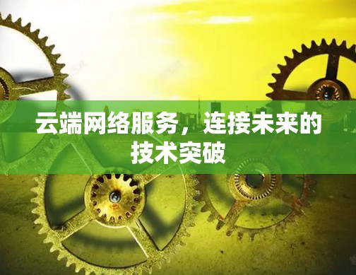 云端网络服务,连接未来的技术突破