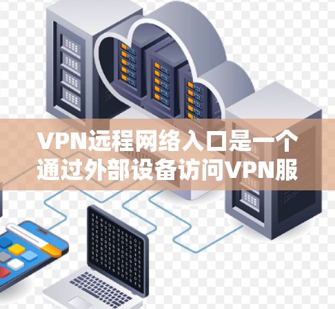 VPN远程网络入口是一个通过外部设备访问VPN服务的网络入口。以下是关于如何找到这些入口和使用方法的详细指南
