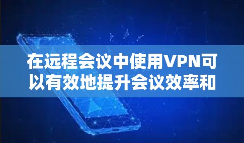 在远程会议中使用VPN可以有效地提升会议效率和质量，但要确保会议顺利进行，需要从多个方面进行优化。以下是一些VPN远程会议的优化建议，帮助您更好地管理会议