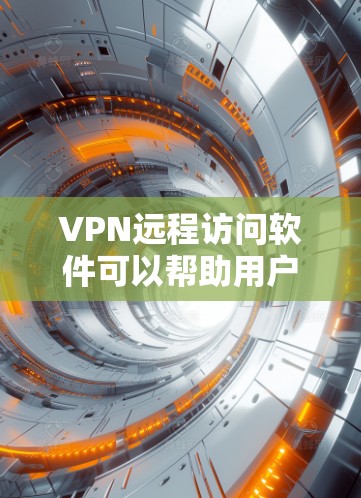 VPN远程访问软件可以帮助用户远程登录或访问特定设备，如Web服务器或手机应用。以下是详细的配置步骤和使用方法