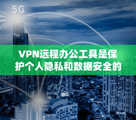 VPN远程办公工具是保护个人隐私和数据安全的一种有效手段，通过绕过外部网络，实现远程办公。以下是使用VPN远程办公工具的步骤和注意事项
