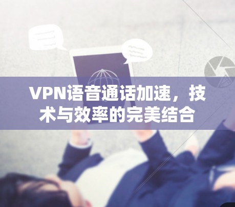 VPN语音通话加速,技术与效率的完美结合