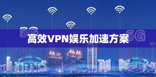 高效VPN娱乐加速方案
