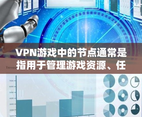 VPN游戏中的节点通常是指用于管理游戏资源、任务分配、资源回收等的独立系统或模块。这些节点可以帮助玩家更好地管理游戏中的资源,优化游戏体验,同时也能帮助游戏开发者更好地管理资源