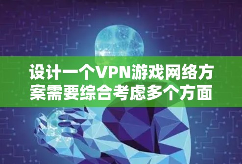 设计一个VPN游戏网络方案需要综合考虑多个方面,包括VPN功能、安全性、设备配置、管理、游戏服务器设置以及隐私保护等。以下是一步步的解决方案