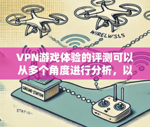 VPN游戏体验的评测可以从多个角度进行分析，以下是综合考虑的因素和可能的结论